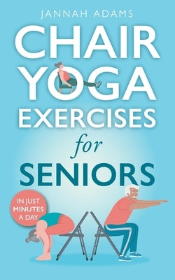 Chair Yoga Exercises for Seniors: The Guide for Strong and Flexible Body by Adams, Jannah