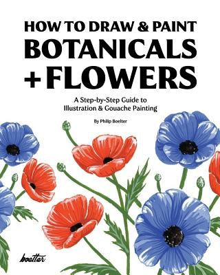 How To Draw & Paint Botanicals + Flowers: A Step-by-Step Guide To Illustration & Gouache Painting Paperback Independently Published