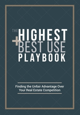 The Highest and Best Use Playbook: Finding the Unfair Advantage Over your Real Estate Competition Paperback Balmoral Press