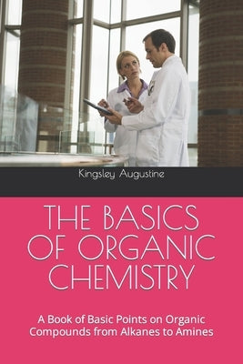 The Basics of Organic Chemistry: A Book of Basic Points on Organic Compounds from Alkanes to Amines Paperback Independently Published
