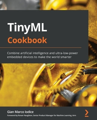 TinyML Cookbook: Combine artificial intelligence and ultra-low-power embedded devices to make the world smarter Paperback Packt Publishing