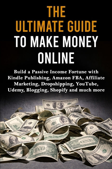 The Ultimate Guide to Make Money Online: Build a Passive Income Fortune with Kindle Publishing, Amazon FBA, Affiliate Marketing, Dropshipping, YouTube Paperback Fortune Publishing