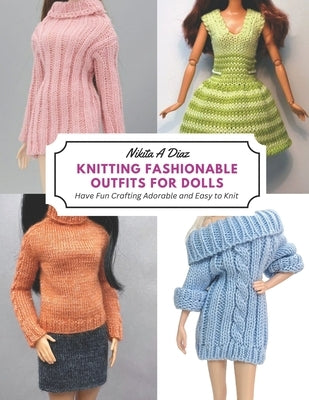 Knitting Fashionable Outfits for Dolls: Have Fun Crafting Adorable and Easy to Knit Paperback Independently Published