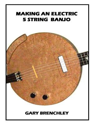 Making an Electric 5 String Banjo Paperback Createspace Independent Publishing Platform