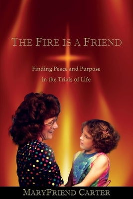 The Fire is a Friend: Finding Peace and Purpose in the Trials of Life Paperback Bestwine Press