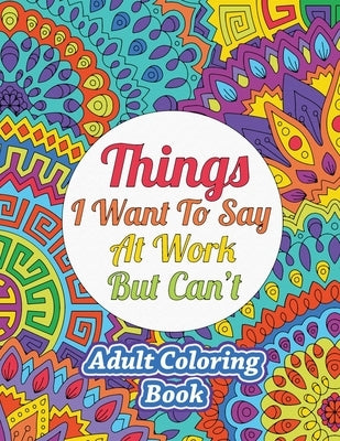 Things I Want To Say At Work But Can't: Adult Coloring Book Sweet Harmony Press