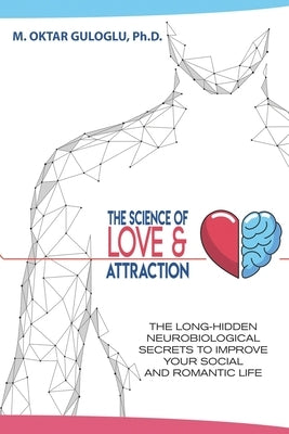 The Science of Love and Attraction: The long-hidden neurobiological secrets to improve your social and romantic life Paperback Independently Published
