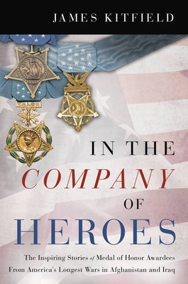 In the Company of Heroes: The Inspiring Stories of Medal of Honor Recipients from America's Longest Wars in Afghanistan and Iraq Paperback Center Street