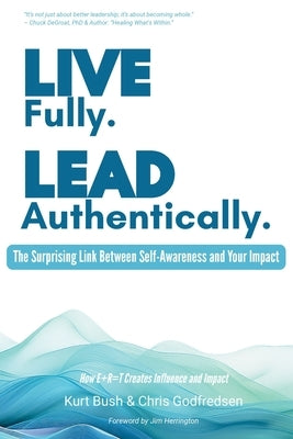 Live Fully Lead Authentically: The Surprising Link Between Self-Awareness and Your Impact by Bush, Kurt