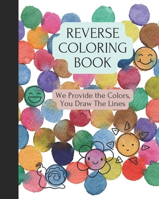 Reverse Coloring Book: We Provide The Colors, You Draw The Lines Paperback Independently Published