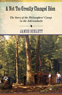 A Not Too Greatly Changed Eden: The Story of the Philosophers' Camp in the Adirondacks Paperback Cornell University Press