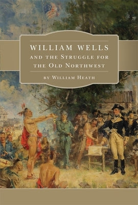 William Wells and the Struggle for the Old Northwest Paperback University of Oklahoma Press