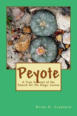 Peyote: A True Account of the Search for the Magic Cactus Paperback Createspace Independent Publishing Platform