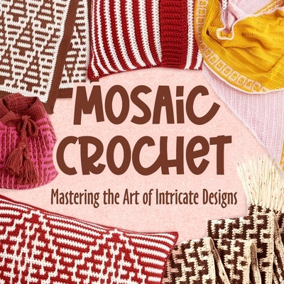 Mosaic Crochet: Mastering the Art of Intricate Designs: Crochet Mosaic Tutorials Paperback Independently Published