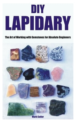 DIY Lapidary: The Art of Working with Gemstones for Absolute Beginners Paperback Independently Published