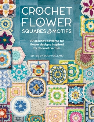 Crochet Flower Squares & Motifs: 30 Patterns for Flower Designs Inspired by Decorative Tiles Paperback David & Charles