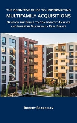The Definitive Guide to Underwriting Multifamily Acquisitions: Develop the skills to confidently analyze and invest in multifamily real estate Paperback Independently Published