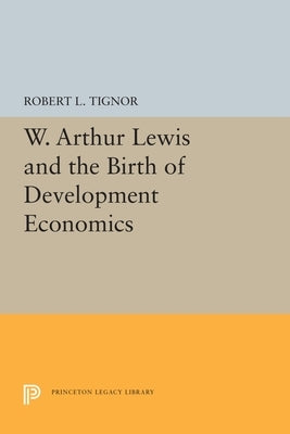 W. Arthur Lewis and the Birth of Development Economics Paperback Princeton University Press