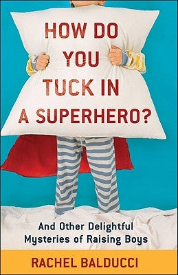 How Do You Tuck in a Superhero?: And Other Delightful Mysteries of Raising Boys Paperback Fleming H. Revell Company