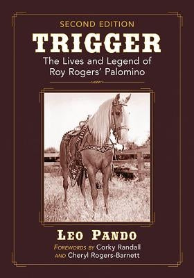 Trigger: The Lives and Legend of Roy Rogers' Palomino, 2d ed. Paperback McFarland and Company, Inc.