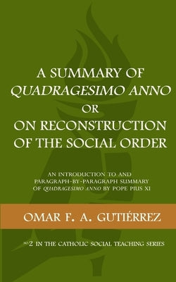 A Summary of Quadragesimo Anno or On Reconstruction of the Social Order: An Introduction to and Paragraph-by-Paragraph Summary of Quadragesimo Anno by Paperback Omar F. A. Gutierrez