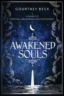 Awakened Souls: A Guide to Spiritual Awakening and Enlightenment by Beck, Courtney