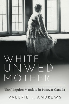 White Unwed Mother; The Adoption Mandate in Postwar Canada Paperback Demeter Press