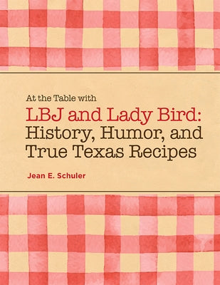 At the Table with LBJ and Lady Bird: History, Humor, and True Texas Recipes Paperback Texas Christian University Press