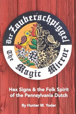 Der Zauberschpiggel, The Magic Mirror: Hex Signs and the Folk Spirit of the Pennsylvania Dutch Paperback Independently Published