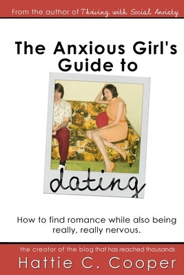The Anxious Girl's Guide to Dating: How to find romance while also being really, really nervous. Paperback Createspace Independent Publishing Platform