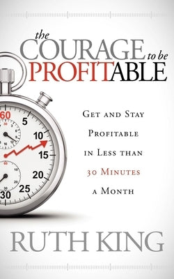 The Courage to Be Profitable: Get and Stay Profitable in Less Than 30 Minutes a Month Paperback Morgan James Publishing