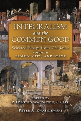 Integralism and the Common Good: Selected Essays from The Josias (Volume 1: Family, City, and State) Paperback Angelico Press