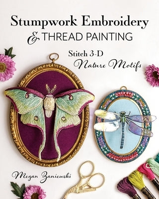 Stumpwork Embroidery & Thread Painting: Stitch 3-D Nature Motifs Paperback C&T Publishing