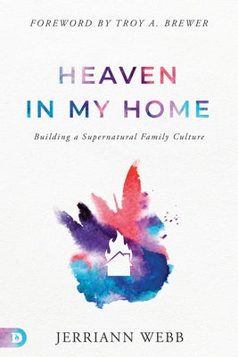 Heaven in My Home: Building a Supernatural Family Culture Paperback Destiny Image Incorporated