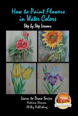 How to Paint Flowers In Water Colors Step by Step Lessons Paperback Createspace Independent Publishing Platform