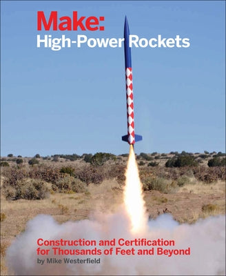 Make: High-Power Rockets: Construction and Certification for Thousands of Feet and Beyond Paperback Make Community, LLC