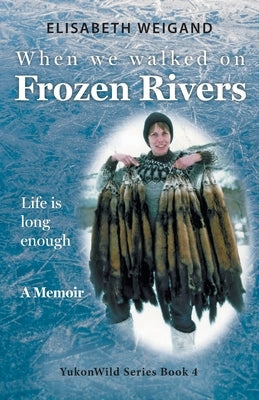 When We Walked on Frozen Rivers: My First Winter on our Remote Fly-In Trapline Reliving a Traditional Lifestyle as Old as the Rivers Paperback FriesenPress