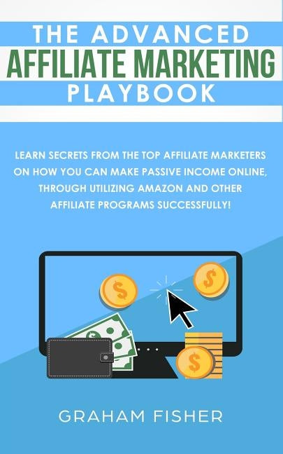 The Advanced Affiliate Marketing Playbook: Learn Secrets From The Top Affiliate Marketers on How You Can Make Passive Income Online, Through Utilizing Paperback AC Publishing