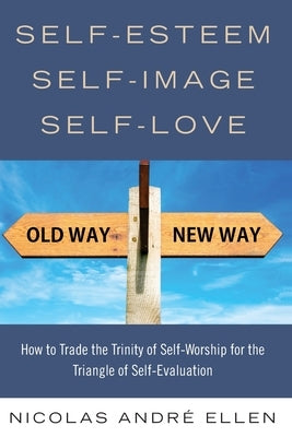Self-Esteem, Self-Image, Self-Love: How to Trade the Trinity of Self-Worship for the Triangle of Self-Evaluation Bible Expository Counseling Center