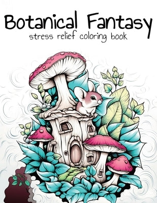 Botanical Fantasy Coloring Book: 100 Coloring Pages for Stress Relief and Fun Paperback Independently Published