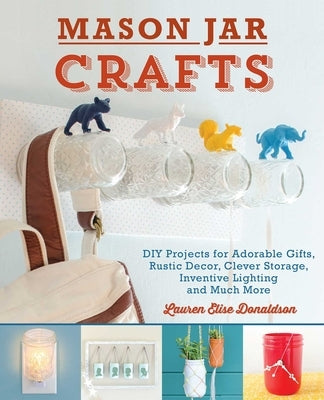 Mason Jar Crafts: DIY Projects for Adorable and Rustic Decor, Clever Storage, Inventive Lighting and Much More Paperback Bookpack Inc