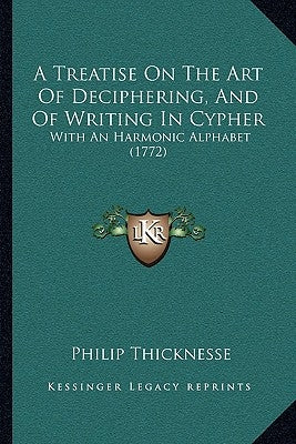 A Treatise On The Art Of Deciphering, And Of Writing In Cypher: With An Harmonic Alphabet (1772) Paperback Kessinger Publishing