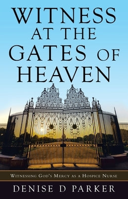 Witness at the Gates of Heaven: Witnessing God's Mercy as a Hospice Nurse Paperback WestBow Press