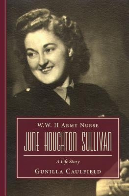 W.W. II Army Nurse June Houghton Sullivan: A Life Story Paperback Createspace Independent Publishing Platform