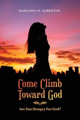 Come Climb Toward God: Are you Hungry for God? Bible Readersmagnet LLC