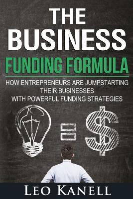 The Business Funding Formula: How Entrepreneurs Are Jump Starting Their Businesses with Powerful Funding Strategies Paperback Createspace Independent Publishing Platform