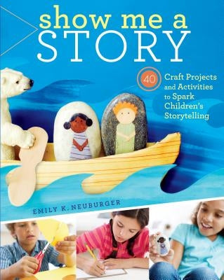 Show Me a Story: 40 Craft Projects and Activities to Spark Children's Storytelling Paperback Storey Publishing