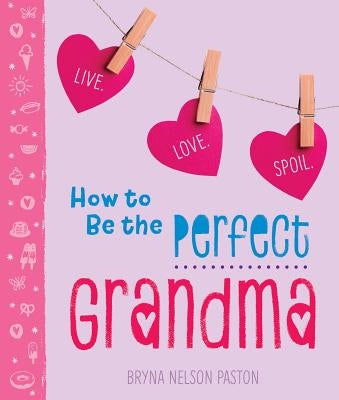 How to Be the Perfect Grandma: Live. Love. Spoil. Paperback Sourcebooks