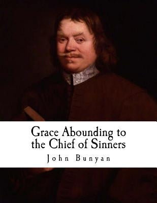 Grace Abounding to the Chief of Sinners: In a Faithful Account of the Life and Death of John Bunyan Paperback Createspace Independent Publishing Platform