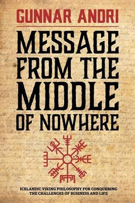 Message From The Middle Of Nowhere: Icelandic Viking philosophy for Conquering the challenges of Business and life by Thorisson, Gunnar Andri